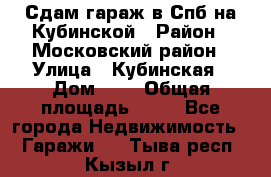 Сдам гараж в Спб на Кубинской › Район ­ Московский район › Улица ­ Кубинская › Дом ­ 3 › Общая площадь ­ 18 - Все города Недвижимость » Гаражи   . Тыва респ.,Кызыл г.